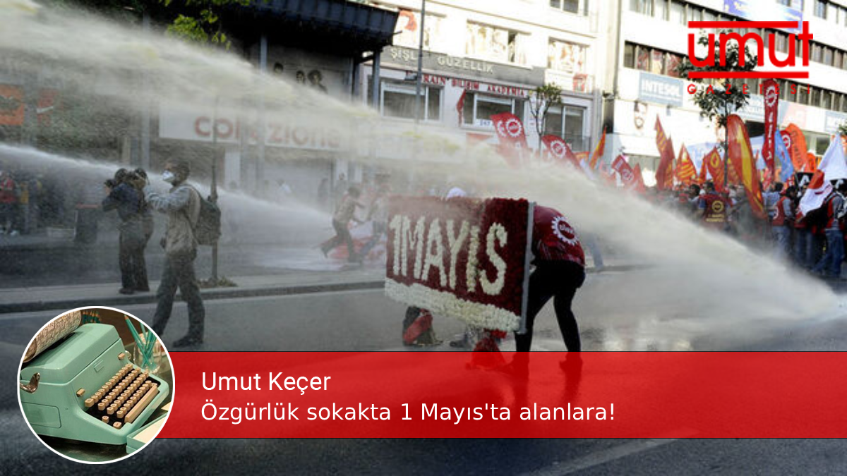Özgürlük sokakta 1 Mayıs’ta alanlara! – Umut Keçer